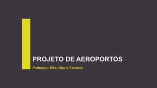 PROJETO DE AEROPORTOS
Professor: MSc. Otávio Faustino
 
