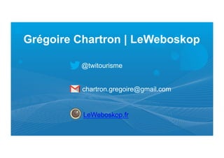 Grégoire Chartron | LeWeboskop 	
  
	
  
	
  
@twitourisme
chartron.gregoire@gmail.com
LeWeboskop.fr
 