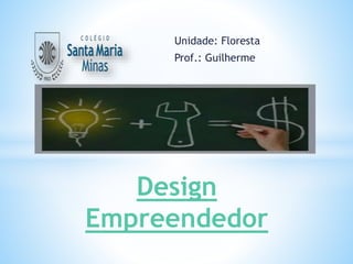 Unidade: Floresta
Prof.: Guilherme
Design
Empreendedor
 