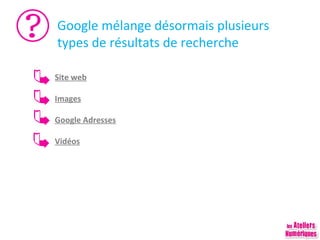 Google mélange désormais plusieurs
types de résultats de recherche
Site web
Images
Google Adresses
Vidéos

 