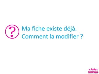 Ma fiche existe déjà.
Comment la modifier ?

 