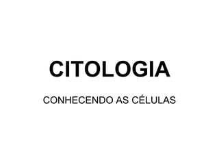 CITOLOGIA
CONHECENDO AS CÉLULAS

 