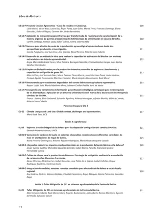 Libro de Abstracts
8
S1-11-P Emisiones de N2O en relación con la absorción de N del cultivo de brócoli: impacto del biochar en
combinación con fertilización nitrogenada tanto orgánica como inorgánica.
María Sánchez-García, Miguel Ángel Sánchez-Monedero, María Luz Cayuela
S1-12-P Evolución del contenido en materia orgánica en una rotación de cultivos de secano en mínimo
laboreo y con aporte de residuos orgánicos.
Diana Martín-Lammerding, María del Mar Albarrán, José Luis Tenorio, María Inés Santín, José Luis
Gabriel
S1-13-P Simulaciones a largo plazo de la capacidad de secuestro de carbono orgánico en el suelo bajo
diferentes prácticas agrícolas en almendro ecológico en secano.
María Almagro, María Martínez-Mena, Guillermo Pardo, Asma Jebari, Noelia García-Franco, Agustín
del Prado
S1-14-P Secuestro de carbono mediante instalación de Márgenes Multifuncionales en cultivos herbáceos.
Miguel Ángel Repullo-Ruibérriz de Torres, Manuel Moreno-García, Rafaela Ordóñez-Fernández, Rosa
María Carbonell-Bojollo
S1-15-P Efecto de la cubierta herbácea sobre la evapotranspiración en un cultivo de olivar irrigado en Jaén
(España), mediante imágenes Sentinel-2 SMI, Sentinel-3 SLSTR y técnica Eddy Covariance.
Sergio David Aguirre García, Sergio Aranda Barranco, Hector Nieto, Penélope Serrano Ortiz, Enrique
Pérez Sánchez-Cañete, Juan Luis Guerrero Rascado
S1-16-P La acumulación de cobre en los nódulos reduce la emisión de óxido nitroso asociada a los cultivos
de soja.
Germán Tortosa, Pedro Pacheco, Alba Hidalgo-García, Socorro Mesa, Eulogio José Bedmar, María
Jesús Delgado
S1-17-P Low N-footprint vitiviniculture – a step to circular economy.
Soraia Cruz, Cláudia Marques-dos-Santos Cordovil, Pedro Baptista, Sónia Martins, António Marques-
dos-Santos, Cecília Rego
S1-18-P European-wide nitrogen input from irrigation water: Implications and future outlook for nutrient
management.
João Serra, Cláudia Marques-dos-Santos Cordovil, Maria Rosário Cameira, Nicholas John Hutchings,
Tommy Dalgaard
S1-19-P Emisiones de CO2 y análisis económico asociado a distintas prácticas de manejo en almendros de
secano en condiciones semiáridas del Sureste español.
Bernardo Martin-Gorriz, José Francisco Maestre-Valero, María Almagro, Carolina Boix-Fayos, María
Martínez-Mena
S1-20-P Efectos beneficiosos a largo plazo del laboreo reducido y la incorporación de la poda en la
estructura del suelo, calidad y estabilización del carbono bajo un cultivo de fertiirrigación en un
agroecosistema semiárido Mediterráneo.
Noelia García-Franco, Martin Wiesmeier, Ingrid Kögel-Knabner, Eloisa García, María Martínez-Mena
S1-21-P Capacidad indirecta del biochar para secuestrar carbono al estimular la producción de glomalina.
María Blanca Pascual, Giovana Prado Fortuna Macan, Miguel Ángel Sánchez-Monedero, María Luz
Cayuela, Antonio Lidón, Rosa María Belda, Fernando Fornés
S1-22-P Adaptación agroecológica al cambio climático y al agotamiento de recursos en la región
mediterránea. La necesidad de un enfoque sistémico para la adaptación.
Eduardo Aguilera, Cipriano Díaz-Gaona, Raquel García-Laureano, Carolina Reyes-Palomo, Gloria Isabel
Guzmán, Livia Ortolani, Manuel Sánchez-Rodríguez, Vicente Rodríguez-Estévez
S1-23-P Aceleración de las emisiones de N2O durante las dos últimas décadas: la importancia de la
transición a Tier-2 y Tier-3.
Rona Thompson, Luis Lassaletta, Prabir Patra, Christopher Wilson, Kelly Wells, Alicia Gressent, Ernest
Koffi, Martyn Chipperfield, Wilfried Winiwarter, Eric Davidson, Hanquin Tian, Josep Canadell
S1-24-P Variabilidad espacial de emisiones de óxido nitroso y metano en una parcela comercial de trigo
blando bajo sistema de riego por aspersión.
Ramón Isla, Mónica Guillén, Joaquín Aibar, Dolores Quílez
S1-25-P Impulsando la economía circular mediante la valorización de lodos industriales y compost de
residuos sólidos urbanos en la agricultura.
María del Mar Delgado, José Luis Gabriel, Sara Martínez
34
35
36
37
38
39
40
41
42
43
44
45
46
47
48
 
