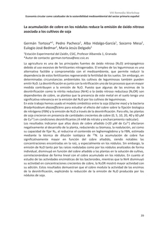 VIII Remedia Workshop
Economía circular como catalizador de la sostenibilidad medioambiental del sector primario español
35
Evolución del contenido en materia orgánica en una rotación de cultivos de
secano en mínimo laboreo y con aporte de residuos orgánicos
Diana Martín-Lammerding1*, María del Mar Albarrán1, José Luís Tenorio1, María Inés
Santín1, José Luís Gabriel1,2
1
Dpto. Medio Ambiente y Agronomía, INIA-INAGEA, 28040 Madrid.
2
CEIGRAM, Universidad Politécnica de Madrid, 28040 Madrid
*
lammerding80@gmail.com
La combinación de prácticas de Agricultura de Conservación (AC) junto con una fertilización
orgánica puede fomentar la sostenibilidad de los agro-ecosistemas ya que se resuelve, en
parte, el problema de la gestión de los residuos, se aportan nutrientes a los cultivos y se
mejora la calidad del suelo. Además puede ser clave en la mitigación del cambio climático
al potenciar el secuestro de C del suelo. Se ha encontrado una clara correlación entre el
aumento del C orgánico del suelo (SOC) y el aporte de C orgánico aun existiendo una alta
variabilidad en función de clima, textura, SOC inicial, etc. El objetivo de este trabajo fue
evaluar si el cambio de manejo del suelo produjo un aumento en el SOC acumulado en el
suelo en un alfisol franco-arenoso en un clima semiárido.
En un ensayo experimental localizado en la finca La Canaleja (Alcalá de Henares), se evaluó
la respuesta de una rotación de cultivos de 5 años (barbecho-trigo-veza-cebada-
oleaginosa) al aporte de residuos orgánicos y a las prácticas de AC. El ensayo comenzó en
2009 y consta de cuatro repeticiones en campo, para un total de 20 parcelas. Para ello, se
analizó el SOC y la razón de estratificación. El aporte de estiércol (2009-2015) y gallinaza
(2015-presente) se realizó en marzo del año en barbecho. El lecho de siembra se preparó
con un pase de chisel a 15 cm más un pase de cultivador y la siembra se realizó en
noviembre. En junio se cosecharon los cereales y los residuos se picaron y dejaron sobre la
superficie.
Con respecto al contenido en SOC medido al inicio del experimento en 2008 (26.5 Mg ha-
1), en todas las parcelas se incrementó el SOC; debido principalmente por el comienzo de
los aportes de residuos orgánicos, pero también por el cambio de manejo, tanto de laboreo
(i.e. de vertedera a chisel) como por la incorporación de los propios residuos de las
cosechas que aumentaron a su vez el input de C al suelo.
Aunque con los datos de los que disponemos no es posible diferenciar la procedencia de la
materia orgánica del suelo, se observa cómo dos campañas después del aporte de residuos
el contenido en SOC acumulado disminuye ligeramente, para posteriormente, después de
otras dos campañas aumentar. Este hecho puede deberse a una rápida mineralización
inicial de los compuestos más lábiles del residuo aplicado y posteriormente un aumento en
SOC al humificarse esta materia orgánica y pasar a formar parte de una fracción más estable
dentro de los agregados del suelo. En cuanto a la razón de estratificación no varió apenas
con el tiempo en ninguna parcela y fue ligeramente superior a 1, pero lejos todavía del
valor de 2 que sería considerado óptimo.
Agradecemos la financiación por parte del INIA (proyecto AT2017-003), del Ministerio (proyectos RTA2017-
00006-C03-01 y AGL2017-83283-C2-1/2-R), de la Comunidad de Madrid (proyecto AGRISOST-CM
S2018/BAA-4330) y de los Fondos Estructurales 2014-2020 (ERDF y ESF).
 