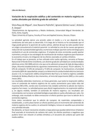 Libro de Abstracts
46
Aceleración de las emisiones de N2O durante las dos últimas décadas: la
importancia de la transición a Tier-2 y Tier-3
Rona Thompson1
, Luis Lassaletta2
*, Prabir Patra3
, Christopher Wilson4
, Kelly
Wells5
, Alicia Gressent6
, Ernest Koffi7
, Martyn Chipperfield4
, Wilfried
Winiwarter8
, Eric Davidson9
, Hanquin Tian10
, Josep Canadell11
1Norsk Institutt for Luftforskning, Kjeller, Norway
2CEIGRAM-Universidad Politécnica de Madrid, Spain
3Research Institute for Global Change, JAMSTEC, Yokohama, Japan
4National Centre for Earth Observation, University of Leeds, Leeds, UK
5University of Minnesota, Minneapolis, MN, USA
6Massachusetts Institute of Technology, Cambridge, MA, USA
7European Commission Joint Research Centre, Ispra, Italy
8International Institute for Applied Systems Analysis, Laxenburg, Austria
9University of Maryland Center for Environmental Science, Cambridge, USA
10School of Forestry and Wildlife Sciences, Auburn University, Auburn, AL, USA.
11CSIRO Oceans and Atmosphere, Canberra, Australian Capital Territory, Australia
* luis.lassaletta@upm.es
Las emisiones de óxido nitroso (N2O) han sido determinadas mediante inversión
atmosférica obtenida en tres plataformas de medición y modelización globales para el
periodo 1998-2016, tanto a escala global como de grandes regiones. Los datos de la
aproximación top-down (inversión basada a partir de medidas en la atmósfera) son
comparados por primera vez con estimaciones globales bottom-up basadas en balances de
nitrógeno de la agricultura. Los resultados muestran un incremento muy significativo de las
emisiones de N2O y a una velocidad mayor de lo estimado mediante una aproximación por
defecto Tier-1 del IPCC. Tanto Asia del Este como Sudamérica son responsables de la
aceleración en las emisiones. El factor de emisión global estimado es 2.3 ± 0.6% que es
considerablemente mayor que el factor Tier-1 por defecto incluyendo emisiones directas e
indirectas (1.375%), pero sin embargo está en el rango de otras estimas más detalladas a
escala global. Los resultados sugieren que las respuestas no-lineales de las emisiones a la
fertilización que se observan habitualmente a escala de parcela son finalmente detectadas
a escala global. Se recomienda por tanto la transición hacia estimaciones Tier-2 como paso
previo a estimaciones Tier-3 que incluyan modelización validada con datos empíricos, así
como relaciones exponenciales entre entradas y emisiones. Por último, estos resultados
muestran cómo un esfuerzo en la reducción de los surpluses de la agricultura y en las
mejoras en la eficiencia de uso de nitrógeno podría tener un efecto mayor que
proporcionado en la mitigación de las emisiones de N2O.
Agradecimientos: L. Lassaletta agradece al programa Ramon y Cajal (RYC-2016-20269), al programa
“Programa propio” de la UPM y al proyecto del al Comunidad de Madrid y Fondos Estructurales 2014-2020
(ERDF and ESF) AGRISOST-CM S2018/BAA-4330.
 
