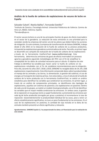 VIII Remedia Workshop
Economía circular como catalizador de la sostenibilidad medioambiental del sector primario español
61
Keynote KL-02
Impacto climático reducido de sistemas ganaderos extensivos: claves de los
niveles de referencia
Pablo Manzano1, 2
1 GCC, Universidad de Helsinki, PL 65 (Viikinkaari 1), FI-00014, Finlandia
2 Basque Centre for Climate Change (BC3), E-48940 Leioa
El uso de niveles de referencia o baselines es habitual en estudios académicos en una gran
variedad de disciplinas. El cociente de inteligencia, por ejemplo, ajusta el nivel de referencia
(con valor 100) al cociente medio de la población, a pesar de que éste cambia
significativamente entre generaciones (Baker et al 2015). Variables importantes en
cooperación internacional, como el bienestar (Minkov 2009) o la calidad de la gobernanza
(Kekic 2007) también están sujetas a criterios subjetivos que necesitan de niveles de
referencia.
A la hora de medir impactos ambientales resulta esencial establecer dichos niveles de
referencia, pero hay una gran variación dependiendo de qué áreas geográficas estudiemos.
En el caso del deterioro de la biodiversidad, por ejemplo, es habitual que se tome como
referencia la llegada de los colonizadores europeos en países como Estados Unidos o Nueva
Zelanda, pues es la época de cuando hay registros históricos y es problemático saber qué
había antes exactamente. Esto introduce un relativismo importante, pues es evidente que
los indígenas amerindios (Stuart 2015) o polinesios (Wilmhurst 2014) causaron extinciones
y alteraciones muy importantes. En el caso de la cuenca mediterránea, la alteración es tan
importante y tan antigua que, por ejemplo, es muy difícil saber qué especies son autóctonas
y cuáles son alóctonas (Thompson 2016).
El caso de África es aún más difícil, pues alberga los gremios de megaherbívoros mejor
conservados del planeta (Stuart 2015) pero a la vez han coevolucionado con humanos, así
que aquí los impactos antrópicos son más antiguos, y a la vez el registro histórico es el más
pobre de todos. Los ecosistemas africanos, sin embargo, ofrecen por esa presencia de
megafauna ciertas claves importantes para el establecimiento de niveles de referencia. Es
aquí donde el paradigma del bosque como culmen ecológico, inalterado desde Humboldt y
continuado por Darwin, Clements y muchos otros, se resquebrajó por ver en acción tanto
al fuego de las sabanas como a los elefantes (Pausas  Bond 2019) tirando árboles abajo.
Las sabanas, no cabe duda, son un paisaje natural en África. La fauna africana actual es muy
importante para lo que veremos a continuación.
Pero antes reflexionemos sobre los impactos ambientales de la ganadería. Cada vez hay
más preocupación por cómo las emisiones de metano de los rumiantes contribuyen a
cambiar el clima, desde el documental “Cowspiracy” hasta multitud de artículos en prensa,
pasando por la adopción de dietas veganas como opción de activismo ambiental. La mala
prensa climática de la ganadería no es exclusiva de la producción industrial. A la ganadería
pastoril, con multitud de beneficios ambientales bien definidos (Manzano et al 2019), se le
achaca sin embargo una huella climática mayor. Primero, la emisión de metano aumenta
con dietas ricas en celulosa, es decir, hierba. Segundo, la menor producción en extensivo
causa una mayor relación de metano por kg de producto. Así, se llega al punto de
 