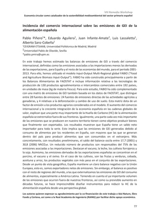 VIII Remedia Workshop
Economía circular como catalizador de la sostenibilidad medioambiental del sector primario español
73
Idoneidad de la herramienta SoilGrids250m para la estima de stocks de
carbono edáfico de la dehesa ibérica
Mireia Llorente*, Gerardo Moreno
INDEHESA, Universidad de Extremadura, Plasencia, Cáceres.
*mllorente@unex.es.
SoilGrids250m es actualmente la herramienta más potente para la evaluación digital de
suelos a nivel global. Esta herramienta está generada por ISRIC a partir de más de 230.000
perfiles de suelo y 400 covariables ambientales manejadas mediante metodología de tipo
“machine learning”. SoilGrids250m permite obtener predicciones de las propiedades
edáficas necesarias para calcular el stock de Carbono (C) del suelo representando un
recurso potencialmente de gran interés para cuantificar la capacidad de secuestro de C a
nivel regional.
Con el objetivo de evaluar la utilidad de SoilGrids250m para la estima de los stocks de C de
la dehesa ibérica, establecimos una red de 110 puntos de muestreo de suelos distribuidos
a lo largo de su ámbito de distribución. Se tomaron muestras cuatriplicadas de 0 a 30cm de
profundidad evaluando directamente el stock de C de las mismas. La comparación entre
los stocks medidos y los estimados por SoilGrids250m nos permitió observar cómo esta
herramienta sobreestima de forma sistemática la concentración de carbono en los suelos
(sobreestima media de 5,1% sobre el valor real para una profundidad de hasta 30cm) así
como una subestima sistemática de la densidad aparente de los mismos (subestima media
de -19,3% para el perfil de suelo hasta 30cm). La estima de los stocks de C del suelo tiene
un ajuste pobre, pero significativo (R2: 0,0485; p 0,0133), con una discrepancia media
entre el valor estimado y observado de tan sólo el 0,47%. Estas discrepancias encontradas
en nuestro estudio son acordes con las encontradas por otros autores para suelos de
Francia e Inglaterra.
Observando la relación entre los stocks medidos y estimados con diversas variables
ambientales y de manejo podemos concluir que para los suelos con baja intervención
humana, los stocks de C quedan principalmente determinados por los factores
edafoclimáticos y por el tipo de vegetación, y esto permite obtener estimas adecuadas
utilizando modelos que incluyan estas covariables. En cambio, en los suelos en los que la
intervención humana tiene gran influencia, como es el caso de los suelos de la dehesa, los
stocks de C no son fácilmente predecibles a partir de dicha información y las medidas
directas en campo se hacen imprescindibles. Por tanto, a pesar del gran potencial que
representa SoilGrid250m como herramienta para la predicción global de los stocks de C, en
el caso de los suelos mediterráneos en los que el manejo antrópico tenga gran importancia
esta herramienta aún presenta serias limitaciones.
 