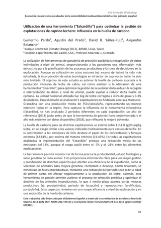 VIII Remedia Workshop
Economía circular como catalizador de la sostenibilidad medioambiental del sector primario español
77
Incidencia del comercio internacional sobre las emisiones de GEI de la
alimentación española
Pablo Piñero1
*, Eduardo Aguilera1
, Juan Infante-Amate2
, Luis Lassaletta1
,
Alberto Sanz-Cobeña1
1
CEIGRAM-ETSIAAB, Universidad Politécnica de Madrid, Madrid
2
Universidad Pablo de Olavide, Sevilla
*pablo.pmira@upm.es
En este trabajo hemos estimado las balanzas de emisiones de GEI a través del comercio
internacional, definidas como las emisiones asociadas a las importaciones menos las derivadas
de las exportaciones, para España y el resto de las economías del mundo, para el período 2001-
2013. Para ello, hemos utilizado el modelo Input-Output Multi-Regional global FABIO (“Food
and Agriculture Biomass Input-Output”). FABIO ha sido construido principalmente a partir de
los Balances Alimentarios de FAOSTAT e incluye información relativa a las tecnologías de
producción de 130 productos agroalimentarios e intercambios comerciales entre 192 países,
en unidades de masa (kg de materia fresca). Para este estudio, FABIO ha sido complementado
con una matriz de emisiones de GEI también basada en los datos de FAOSTAT, que distingue
entre 28 fuentes de emisiones: 24 fuentes de emisiones directas de las actividades agrícolas y
ganaderas, y 4 relativas a la deforestación y cambio de uso de suelo. Esta matriz dota de un
factor de emisión a los productos agrarios considerados en el modelo. El aumento del comercio
internacional y la creciente integración de la economía española en las cadenas globales de
valor, explican que una parte muy importante de la Huella de Carbono (HC) de la alimentación
española se extrernalice fuera de sus fronteras. Igualmente, una parte cada vez más importante
de las emisiones que se producen en nuestro territorio tienen como objetivo producir bienes
que finalmente son exportados. Los resultados muestran que España tiene un saldo neto
importador para toda la serie. Esto implica que las emisiones de GEI generadas debido al
consumo de alimentos por los residentes en España, son mayores que las que se generan
dentro del país para producir alimentos que son consumidos en el extranjero. Más
concretamente, con resultados preeliminares, el saldo del balance oscila entre 17,7 (2001) y
30,8 (2006) MtCO2e. Un reducido número de productos son responsables del 75% de las
emisiones asociadas a las importaciones. Destacan el vacuno, la leche, los cultivos forrajeros y
la soja. Asimismo, las emisiones derivadas de las exportaciones españolas se concentran en el
porcino, el vacuno y el ovino. En el caso de los cultivos, son las frutas y verduras, cebada,
aceituna y arroz, los productos vegetales con más peso en el conjunto de las exportaciones.
Desde un punto de vista geográfico, España mantiene un claro balance negativo con la Unión
Europea, esto es, somos exportadores netos de emisiones. Sin embargo, el balance es positivo
con el resto de regiones del mundo, a las que externalizamos las emisiones de GEI del consumo
de alimentos, especialmente a América Latina. Teniendo en cuenta el ya importante volumen
de las emisiones que ocurren fuera de nuestras fronteras, así como su previsible aumento en
décadas futuras, se hace imprescindible diseñar instrumentos para reducir la HC de la
alimentación española desde una perspectiva global.
Los autores quieren expresar su agradecimiento por la co-financiación de este trabajo a Idai-Nature, Ebro
Foods y Corteva, así como a la Real Academia de Ingeniería (RAING) por facilitar dicho apoyo económico.
 