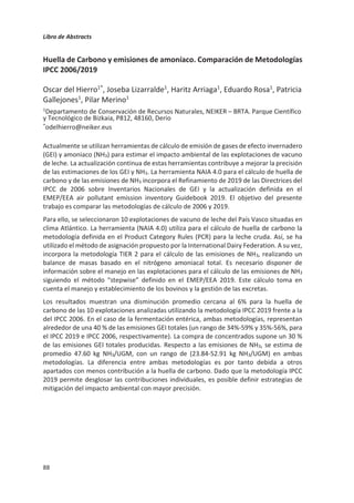Libro de Abstracts
84
Valoración de la sostenibilidad de las explotaciones lecheras de la España
húmeda
G. Salcedo1
,D. Báez2
, M.I. García2
, C. Santiago2
, F. Vicente3
, A. Martínez-Fernández3
A. Varsaki4
, P. Eguinoa5
, A. del Burgo5
1
CIFP “La Granja”, Heras, 39001 Cantabria 2
AGACAL-
CIAM, Mabegondo 15080 A Coruña, Galicia 3
SERIDA,
33300 Villaviciosa Asturias
4
CIFA. Muriedas 39600 Cantabria
5
INTIA, 31610 Villava Navarra
El objetivo de este trabajo fue elaborar un índice de sostenibilidad aplicado a 54 granjas
lecheras de la España húmeda con el modelo DairyCant, según su tipología de alimentación:
i) Ecológicas (Eco); ii) Pastoreo Convencional (PasCon); iii) Pesebre-Pastoreo (PePa); vi)
Ensilado de hierba (EHb); v) Ensilado de maíz (EMz) y vi) Ensilado maíz-hierba (EMzEHb). La
metodología se basa en la descrita por Salcedo (Remedia 2019). Se considera la calidad del
proceso (Cproceso) como la suma de los índices: [(IAmbiente+IEconómico)/2] y la del producto
(Cproducto): [(INutritivo+INutracéutico)/2]. En este trabajo fue sustituido el índice económico por
otros más relacionados con Cproceso como son: la fertilidad del suelo (ISue): [conductividad
eléctrica (Ce), materia orgánica (MO), pH, P, K, Ca, Mg, Na, Al y N]; la composición del purín
(IPur): [pH, Ce, MO, Dad, MS, Nt, NH3, Ca, Mg, K, P, C y C/N]; y calidad de dieta consumida
(IAlm): [energía, proteína (soluble, degradable y byapss), carbohidratos fibrosos y no
fibrosos, almidón, Ca, P, Mg y K]. Los índices se calcularon en base a los rangos intercuartiles
del 25%, 50% y 75% de cada variable. A los valores iguales o inferiores al 25% se asignó una
puntuación de 1 (Bajo); entre el 25% y 50% de 2 (Medio) y mayor a 50% de 3 (Alto). El índice
de sostenibilidad global (ISglo) se estimó como: [(IAmb+ISue+IPur+IAlm+INu+INut)/6] y el parcial
(ISpar) restando a cada índice aspectos positivos como el secuestro de carbono en IAmb; la
grasa, proteína, eficiencia nutritiva en INu; los MUFA, PUFA, ɏϯǇĞŶINut y el aluminio
en el ISue. Las puntuaciones del conjunto de granjas fueron superiores a 2 para ISglo e igual
o inferior, a 2 para ISpar. Incluir los aspectos positivos en el cálculo del ISglo, incrementó la
puntuación respecto a ISpar en 18,4% en PePa, 18,0% en Eco, 14,1% en EHba, 10,6% en
EMz, 6,1% en EHba-EMz y un 2,1% PasCon. La incorporación de otros aspectos como los
genéticos, biomasa y su contenido en nutrientes posiblemente mejorarían los índices en
las explotaciones menos intensivas.
Tabla 1. Puntuaciones de cada índice y calidad del proceso y producto
Eco PasCon PePa EHba EMz EHba-EMz
IAmb 2,01 2,26 2,10 2,29 2,09 2,25
ISue 1,93 2,06 - 2,14 2,12 2,14
IPur 1,77 1,89 1,86 1,99 1,91 1,97
IAlm 2,35b 1,97a 2,19ab 2,35b 2,33b 2,26b
INu 2,06ab 1,97b 2,25b 2,37b 2,15ab 2,20ab
INut 2,14abc 2,20abc 1,8a 2,04ab 2,32bc 2,51c
ISglo 2,16ab 1,93a 2,33b 2,34b 2,16ab 2,13ab
ISpar 1,77a 1,89ab 1,90ab 2,01b 1,93ab 2b
Cproceso 2,05 2,08 2,09 2,23 2,19 2,21
Cproducto 2,09ab 2a 2,07ab 2,24b 2,21ab 2,32b
a,b,c
Letras diferentes en la misma línea indican diferencias significativas P0,05.
Agradecimientos con justificación sencilla: financiación obtenida por el INIA y Ministerio de Economía,
Industria y Competitividad (INIA RTA2015-00058-C06-02), cofinanciado con fondos FEDER.
 