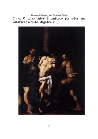 Pinturas de Caravaggio – Escriba de Cristo
Cristo. O corpo visível é castigado por mãos que
trabalham em oculto. Magnífico! (16)
28
 