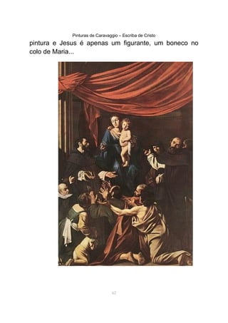 Pinturas de Caravaggio – Escriba de Cristo
pintura e Jesus é apenas um figurante, um boneco no
colo de Maria...
62
 