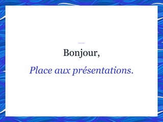 Bonjour,
Place aux présentations.
 