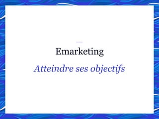 Emarketing
Atteindre ses objectifs
 