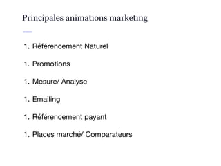 Principales animations marketing
1. Référencement Naturel
1. Promotions
1. Mesure/ Analyse
1. Emailing
1. Référencement payant
1. Places marché/ Comparateurs
 