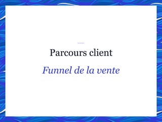 Parcours client
Funnel de la vente
 