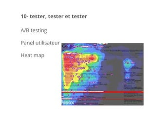 A/B testing
Panel utilisateur
Heat map
10- tester, tester et tester
 
