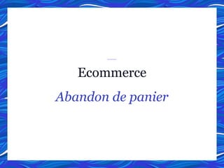 Ecommerce
Abandon de panier
 