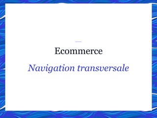 Ecommerce
Navigation transversale
 