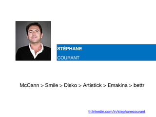 STÉPHANE
COURANT
McCann > Smile > Disko > Artistick > Emakina > bettr
fr.linkedin.com/in/stephanecourant
 