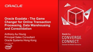 Oracle Exadata - The Game
Changer for Online Transaction
Processing, Data Warehousing
and Consolidation
Anthony Au-Yeung
Principal Sales Consultant
Oracle Systems Hong Kong

 