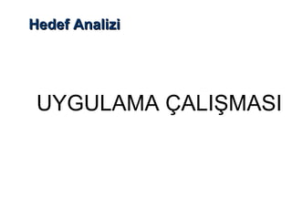 Hedef AnaliziHedef Analizi
UYGULAMA ÇALIŞMASI
 