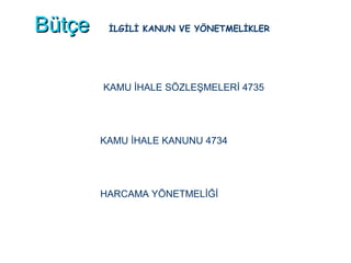 BütçeBütçe
KAMU İHALE SÖZLEŞMELERİ 4735
KAMU İHALE KANUNU 4734
HARCAMA YÖNETMELİĞİ
İLGİLİ KANUN VE YÖNETMELİKLER
 