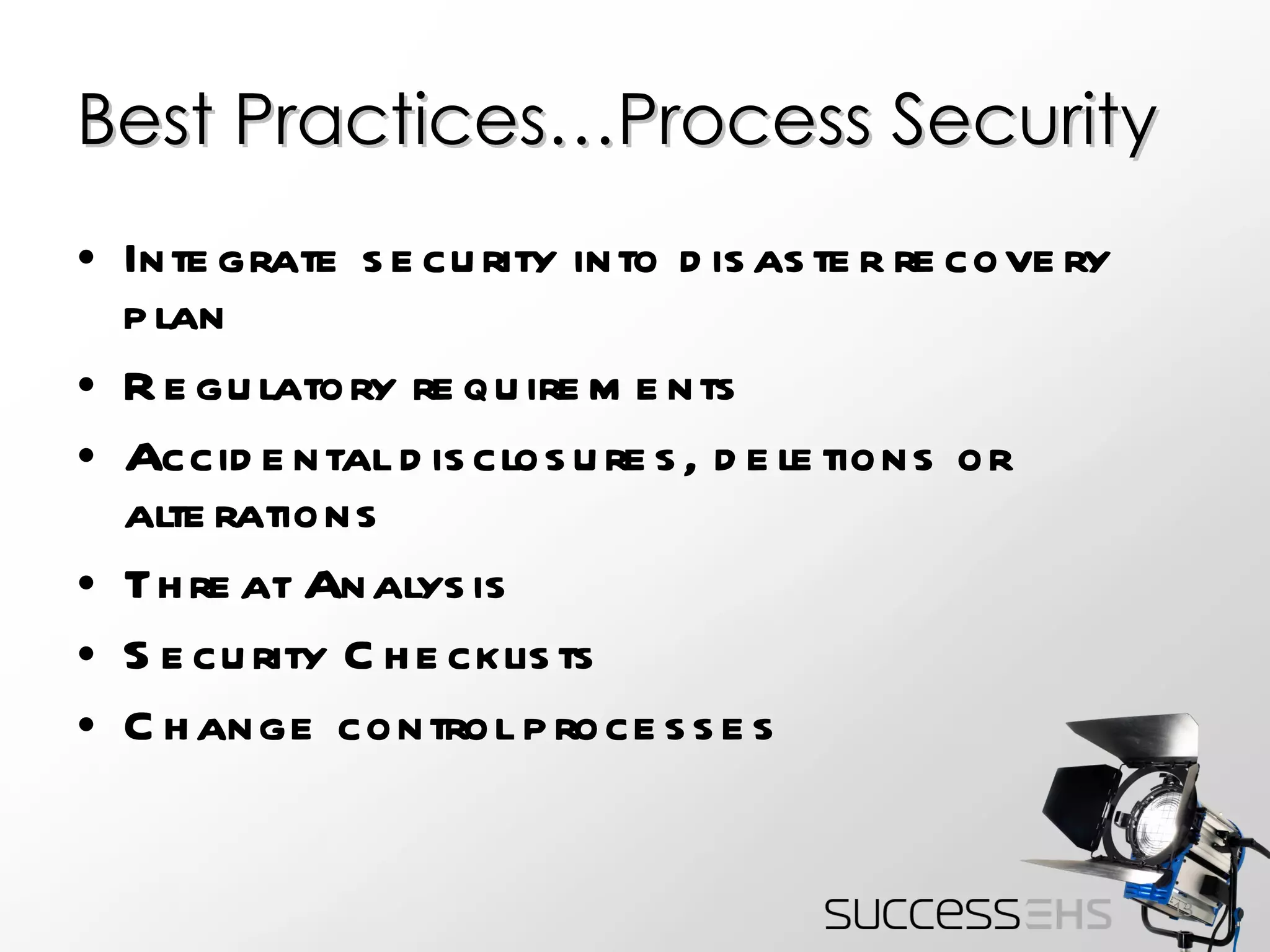 Best Practices…Process Security Integrate security into disaster recovery plan Regulatory requirements Accidental disclosures, deletions or alterations Threat Analysis Security Checklists Change control processes 