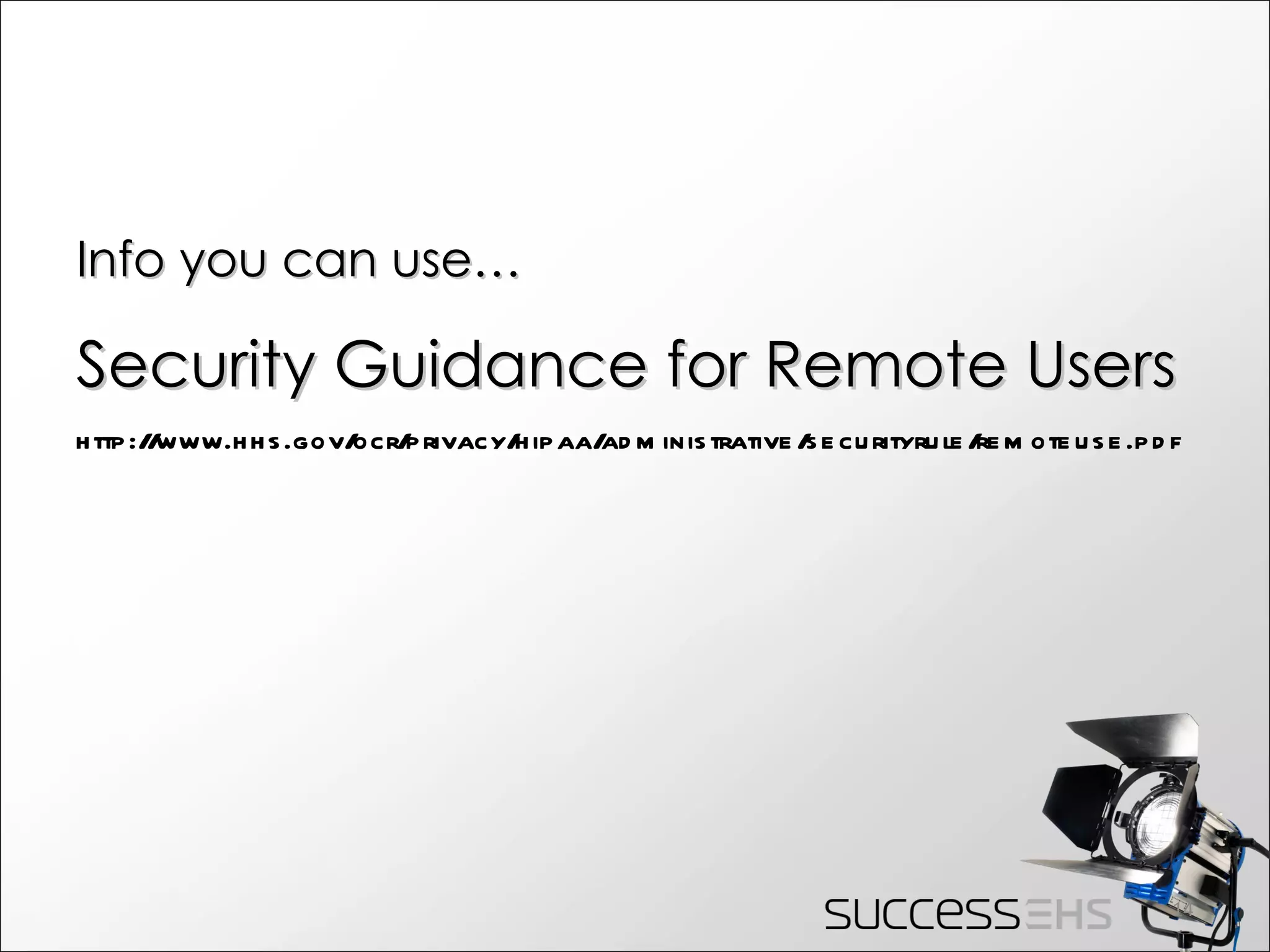 Info you can use… Security Guidance for Remote Users http://www.hhs.gov/ocr/privacy/hipaa/administrative/securityrule/remoteuse.pdf  