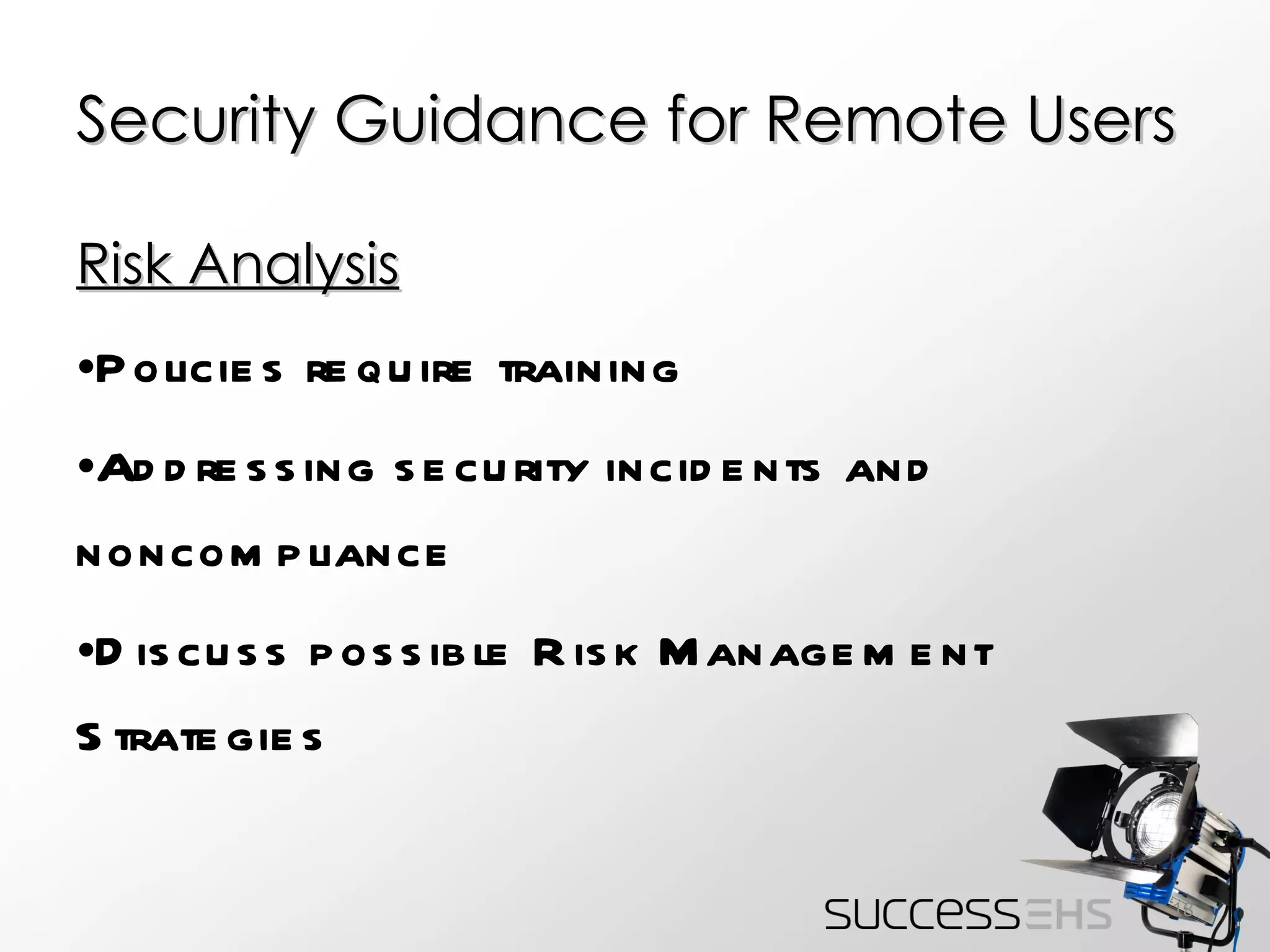 Security Guidance for Remote Users Risk Analysis Policies require training Addressing security incidents and noncompliance Discuss possible Risk Management Strategies 