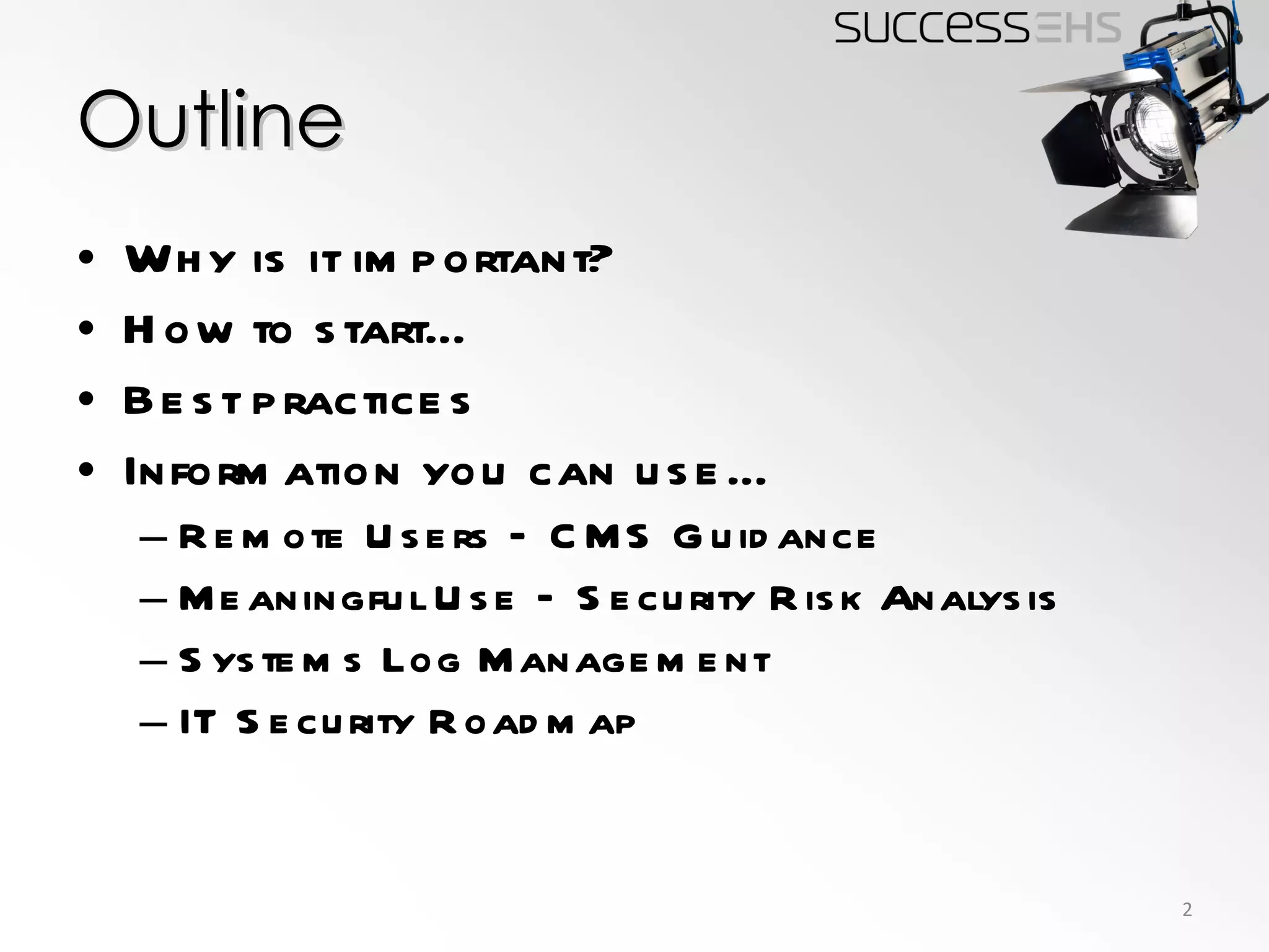 Outline Why is it important?  How to start… Best practices Information you can use… Remote Users – CMS Guidance Meaningful Use – Security Risk Analysis Systems Log Management IT Security Roadmap 