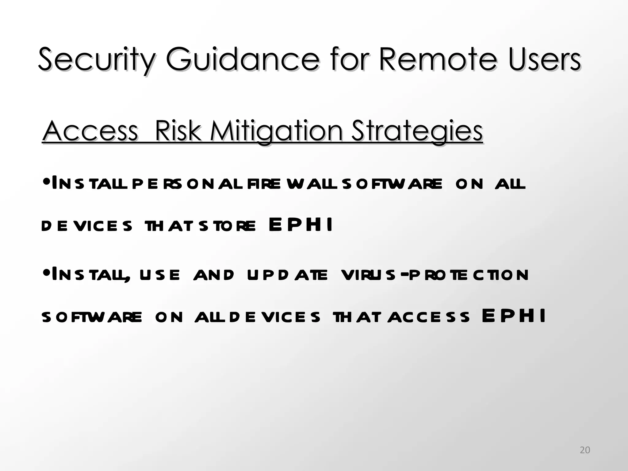 Security Guidance for Remote Users Access  Risk Mitigation Strategies Install personal firewall software on all devices that store EPHI Install, use and update virus-protection software on all devices that access EPHI 
