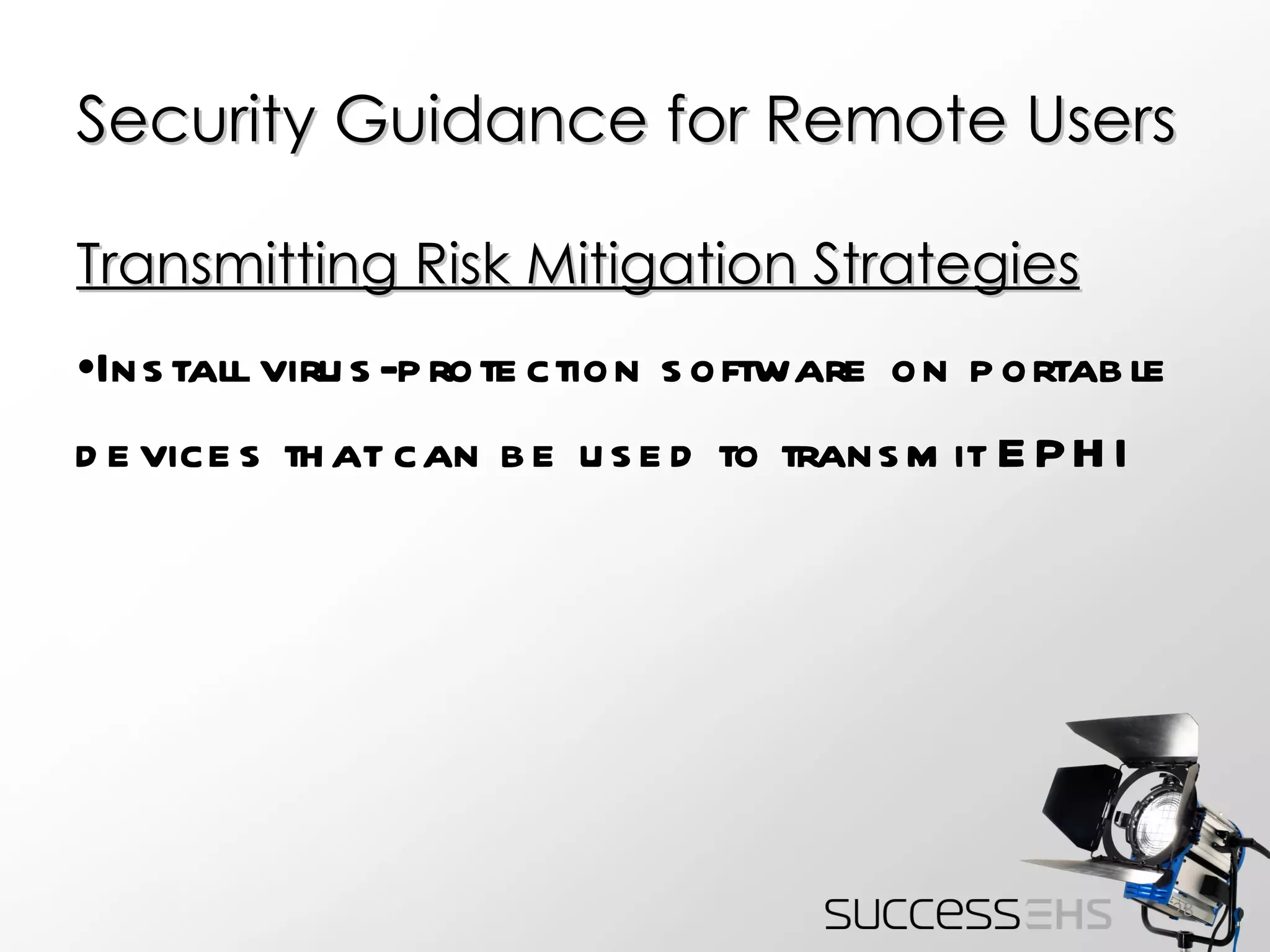 Security Guidance for Remote Users Transmitting Risk Mitigation Strategies Install virus-protection software on portable devices that can be used to transmit EPHI 