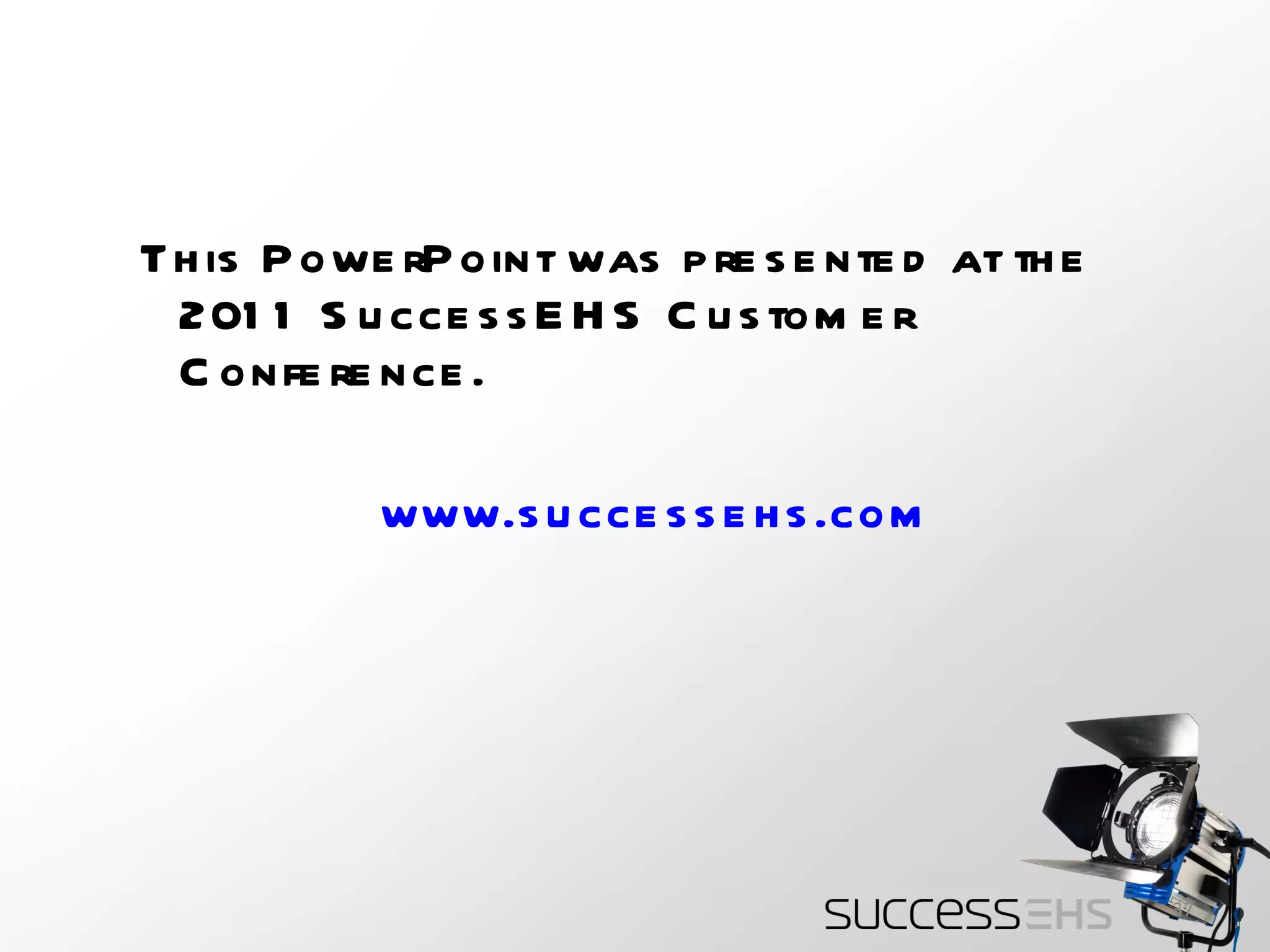 This PowerPoint was presented at the 2011 SuccessEHS Customer Conference.  www.successehs.com   