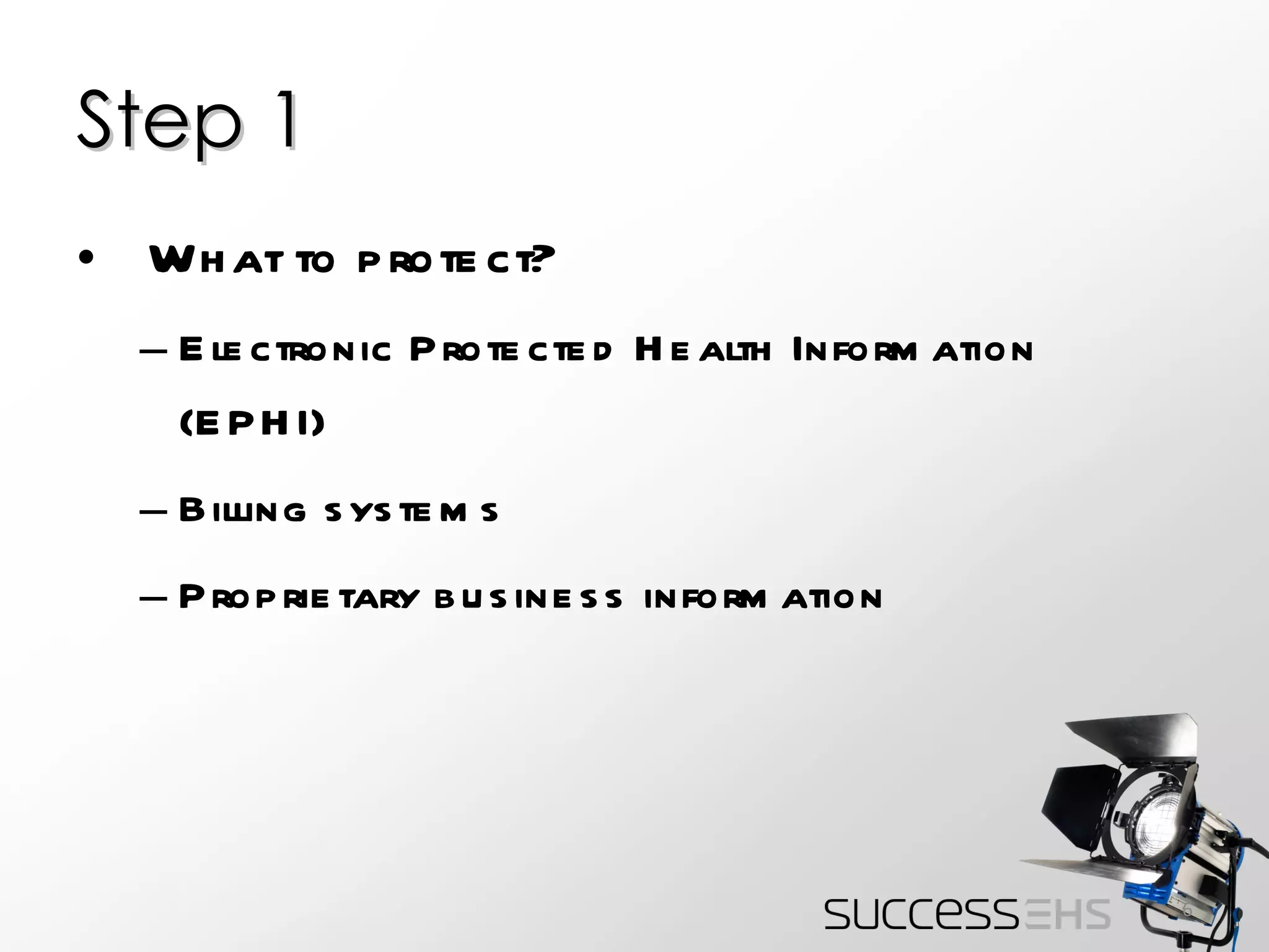 Step 1 What to protect? Electronic Protected Health Information (EPHI) Billing systems Proprietary business information 