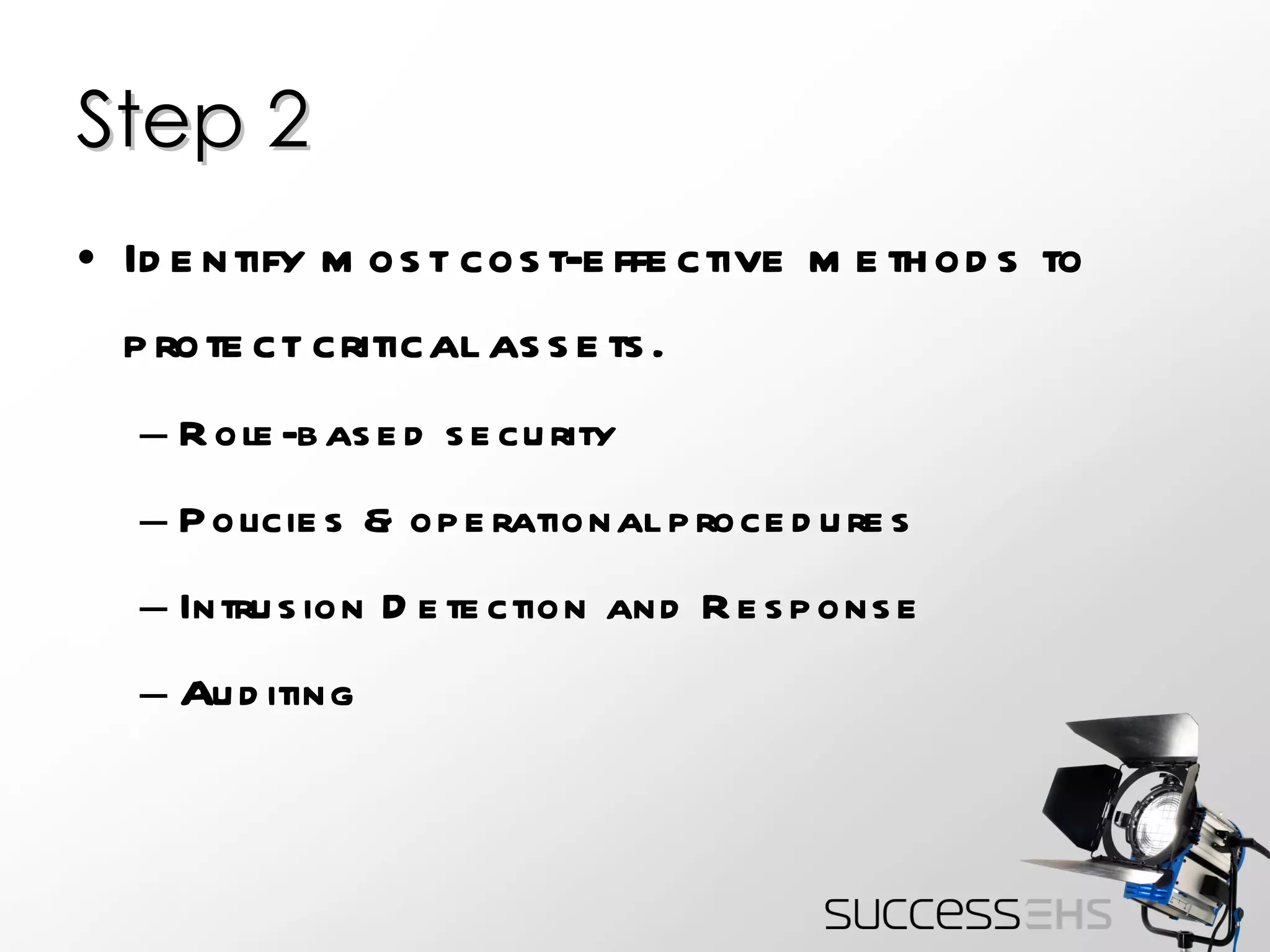 Step 2 Identify most cost-effective methods to protect critical assets. Role-based security Policies & operational procedures Intrusion Detection and Response Auditing 