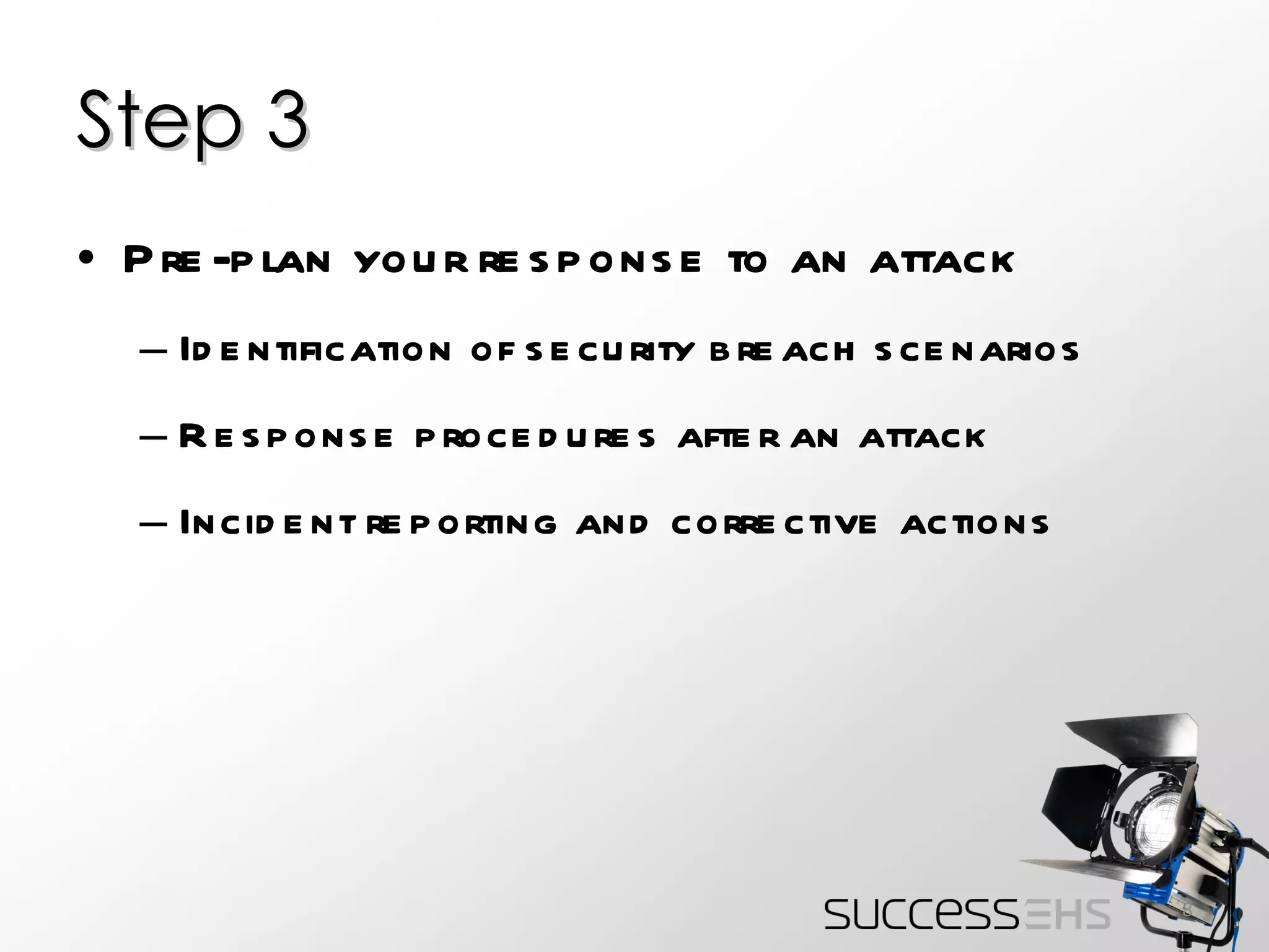 Step 3 Pre-plan your response to an attack Identification of security breach scenarios Response procedures after an attack Incident reporting and corrective actions 