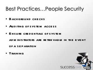 Best Practices…People Security Background checks Auditing of system access Ensure credentials of system administrators are retrievable in the event of a separation Training 