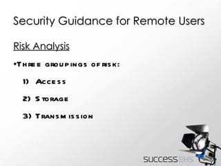 Security Guidance for Remote Users Risk Analysis Three groupings of risk: Access Storage Transmission 