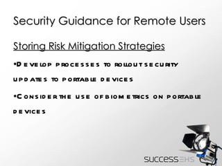 Security Guidance for Remote Users Storing Risk Mitigation Strategies Develop processes to rollout security updates to portable devices Consider the use of biometrics on portable devices 