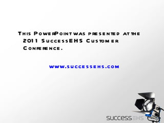 This PowerPoint was presented at the 2011 SuccessEHS Customer Conference.  www.successehs.com   