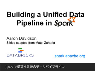 Building a Unified Data 
Aaron Davidson 
Slides adapted from Matei Zaharia 
spark.apache.org 
Pipeline in 
Spark で構築する統合デー...