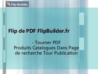 Flip de PDF FlipBuilder.fr
- Tourner PDF
Produits Catalogues Dans Page
de recherche Tour Publication
 