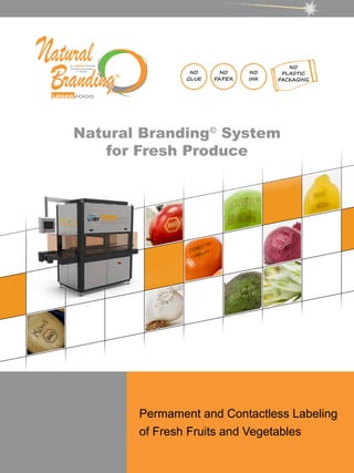 NO
GLUE
NO
PLASTIC
PACKAGING
NO
PAPER
NO
INK
Permament and Contactless Labeling
of Fresh Fruits and Vegetables
Natural Branding©
System
for Fresh Produce
 