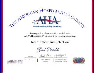 TH
E
AMERICAN HOSPITALITY ACADE
M
Y
In recognition of successful completion of
AHA’s Hospitality Professional Development seminar
Recruitment and Selection
CINDI REIMAN
President
3/9/2008
Date of Certification KATIE HUFFSTETLER
Online Program Director
m|tw fttwx{
 
