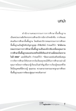 เส้นทางครูมืออาชีพสำหรับครูผู้ช่วย
คู่มือ
บทนำ


	 	 สำนักงานคณะกรรมการการศึกษาขั้นพื้นฐาน 

เป็นหน่วยงานสังกัดกระทรวงศึกษาธิการมีภารกิจหลักคือ การจัดและ

ส่งเสริมการศึกษาขั้นพื้นฐาน โดยมีเลขาธิการคณะกรรมการการศึกษา

ขั้นพื้นฐานเป็นผู้บังคับบัญชาสูงสุด มีวิสัยทัศน์ กำหนดไว้ว่า “สำนักงาน
คณะกรรมการการศึกษาขั้นพื้นฐานเป็นองค์กรขับเคลื่อนคุณภาพ


การศึกษาขั้นพื้นฐานของประเทศไทยให้เทียบเท่าค่าเฉลี่ยของโลกภาย


ในปี 2563” และมีพันธกิจ กำหนดไว้ว่า “พัฒนาและส่งเสริมสนับสนุน

การจัดการศึกษาให้ประชากรวัยเรียนทุกคนได้รับการศึกษาอย่างมี
คุณภาพโดยการพัฒนาผู้เรียนเป็นสำคัญเพื่อการเรียนรู้ตลอดชีวิต

ให้เป็นบุคคลที่มีความรู้ คุณธรรม ความสามารถตามมาตรฐานการศึกษา
ขั้นพื้นฐานและการพัฒนาสู่คุณภาพระดับสากล”
 