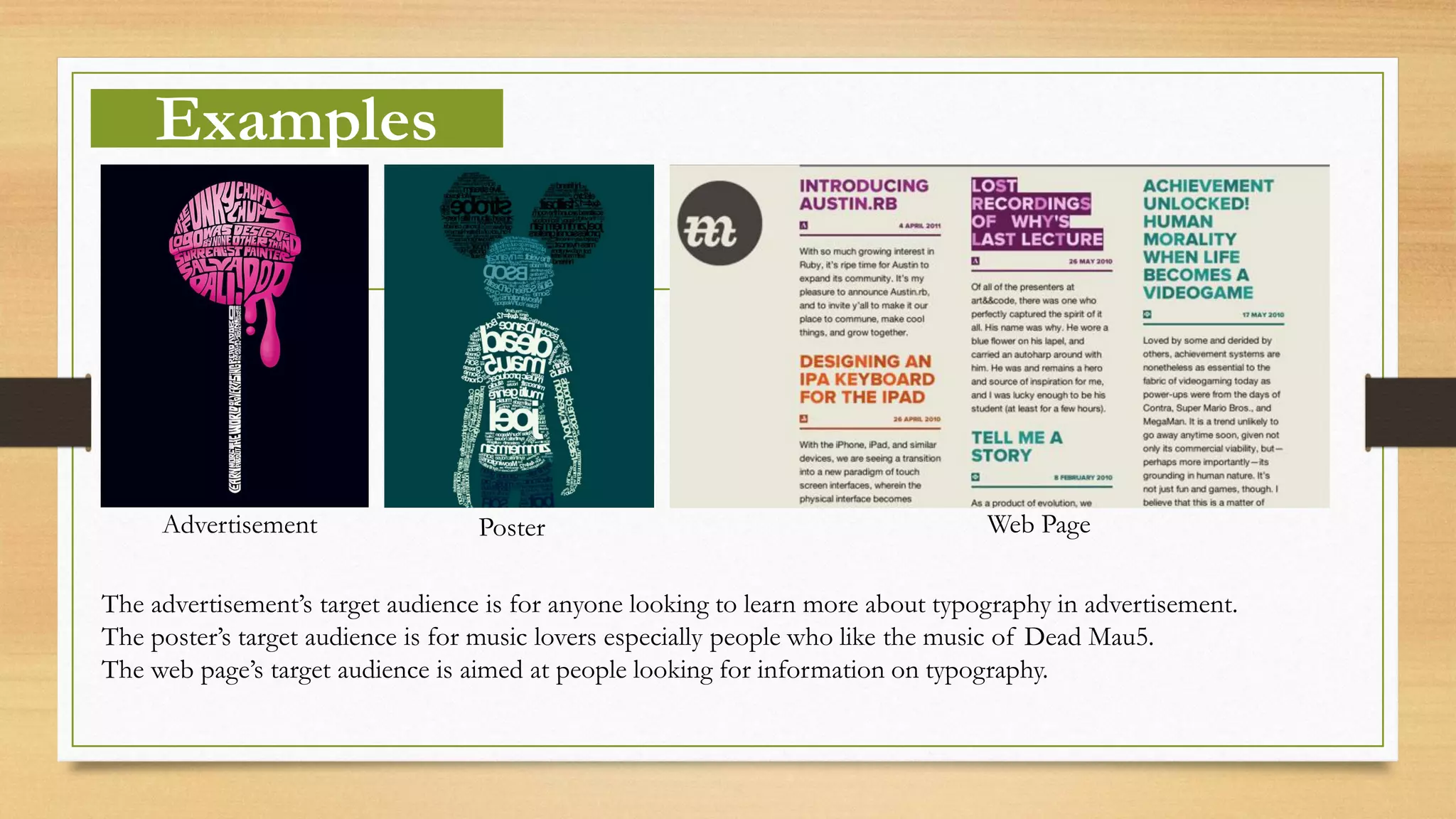 Examples
Advertisement Poster Web Page
The advertisement’s target audience is for anyone looking to learn more about typography in advertisement.
The poster’s target audience is for music lovers especially people who like the music of Dead Mau5.
The web page’s target audience is aimed at people looking for information on typography.
 