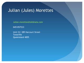 Julian (Jules) Morettes
Julian.morettes@tolldnata.com
0451057533
Unit 23/ 289 Harcourt Street
Teneriffe
Queensland 4005
 