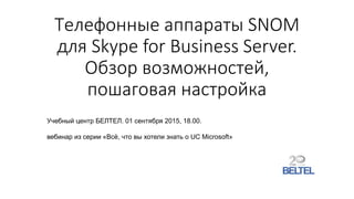 Телефонные аппараты SNOM
для Skype for Business Server.
Обзор возможностей,
пошаговая настройка
Учебный центр БЕЛТЕЛ. 01 сентября 2015, 18.00.
вебинар из серии «Всё, что вы хотели знать о UC Microsoft»
 