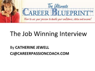 The Job Winning Interview
By CATHERINE JEWELL
CJ@CAREERPASSIONCOACH.COM
 
