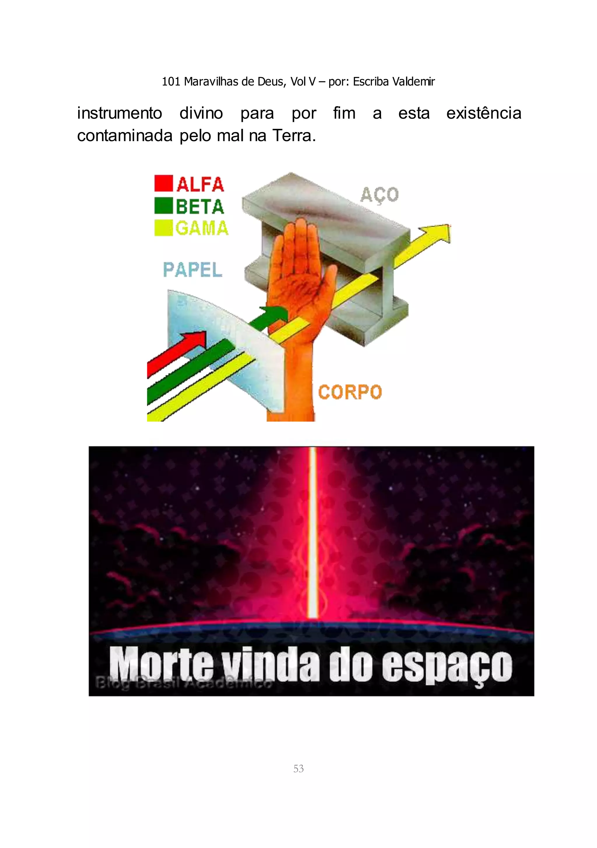 101 Maravilhas de Deus, Vol V – por: Escriba Valdemir
53
instrumento divino para por fim a esta existência
contaminada pelo mal na Terra.
 